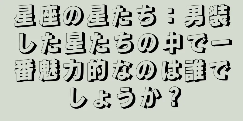 星座の星たち：男装した星たちの中で一番魅力的なのは誰でしょうか？