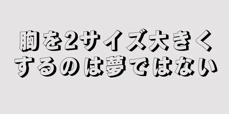 胸を2サイズ大きくするのは夢ではない