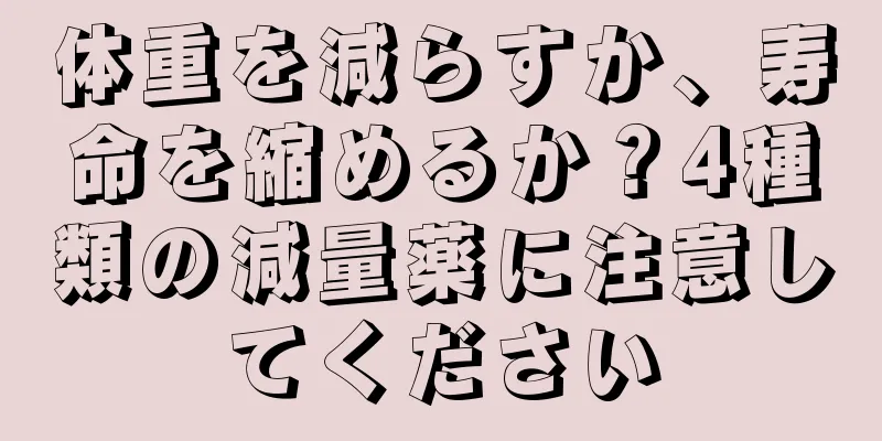 体重を減らすか、寿命を縮めるか？4種類の減量薬に注意してください