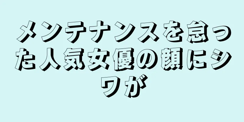 メンテナンスを怠った人気女優の顔にシワが