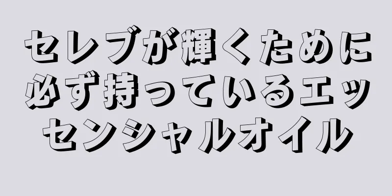 セレブが輝くために必ず持っているエッセンシャルオイル