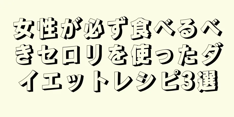 女性が必ず食べるべきセロリを使ったダイエットレシピ3選