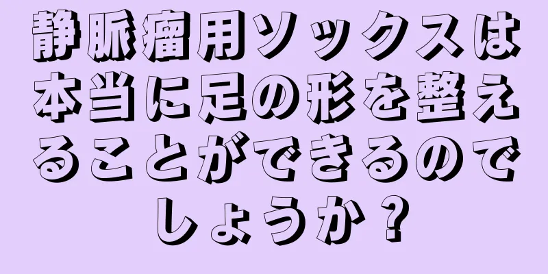 静脈瘤用ソックスは本当に足の形を整えることができるのでしょうか？