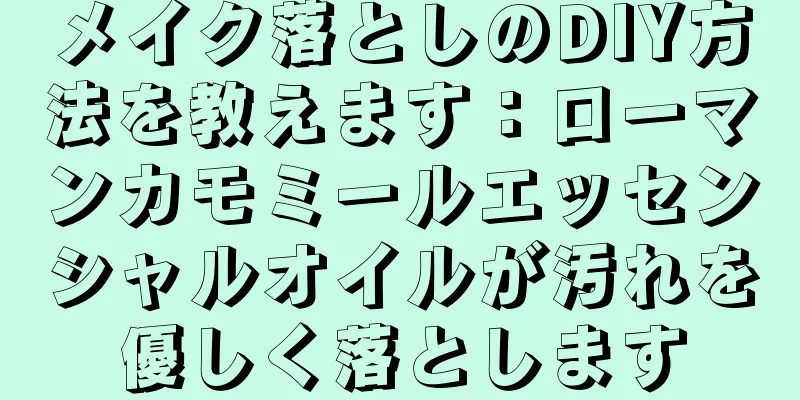 メイク落としのDIY方法を教えます：ローマンカモミールエッセンシャルオイルが汚れを優しく落とします