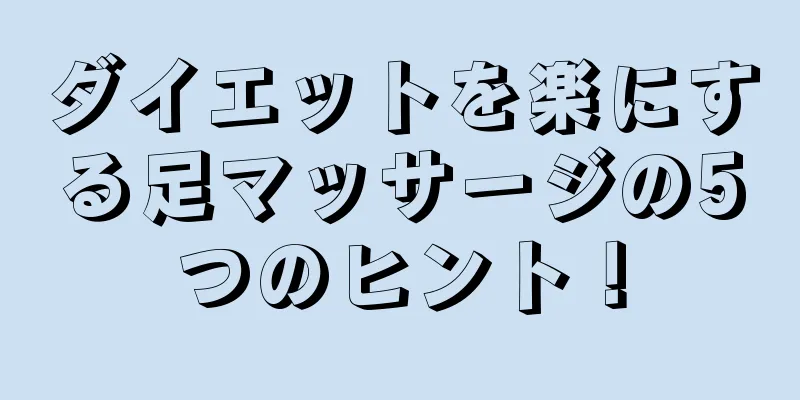 ダイエットを楽にする足マッサージの5つのヒント！