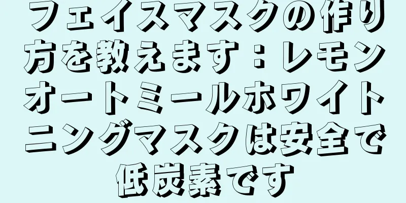 フェイスマスクの作り方を教えます：レモンオートミールホワイトニングマスクは安全で低炭素です