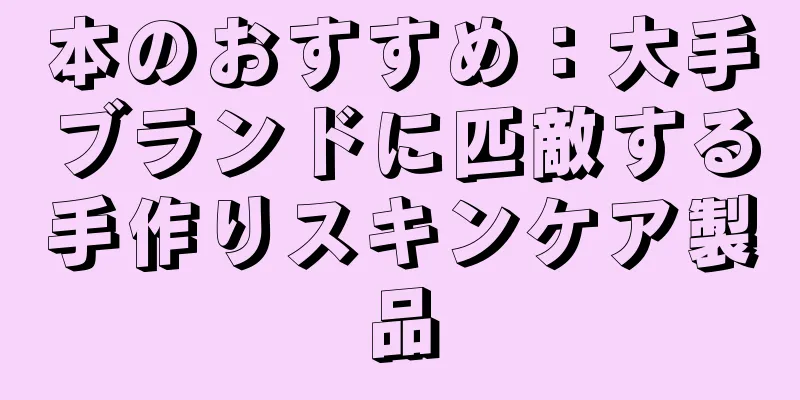 本のおすすめ：大手ブランドに匹敵する手作りスキンケア製品