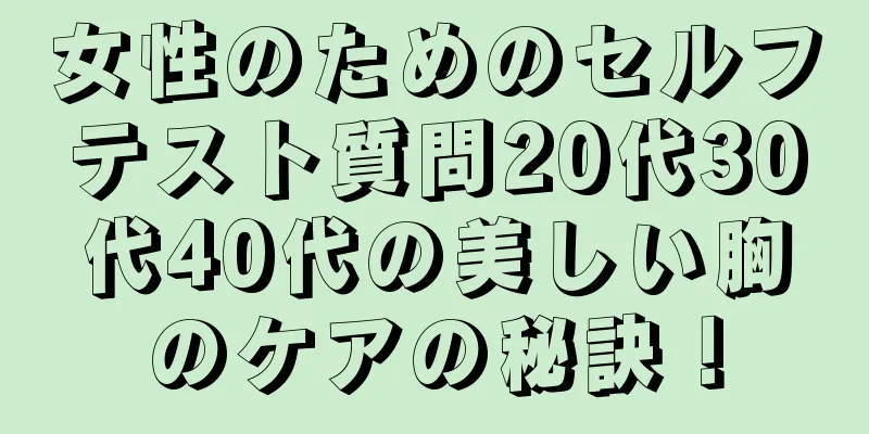 女性のためのセルフテスト質問20代30代40代の美しい胸のケアの秘訣！