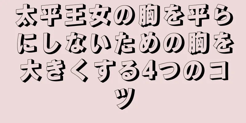 太平王女の胸を平らにしないための胸を大きくする4つのコツ