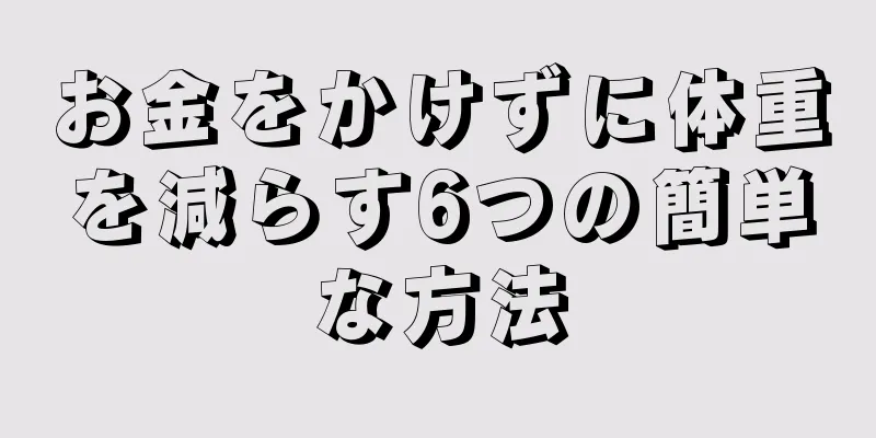 お金をかけずに体重を減らす6つの簡単な方法