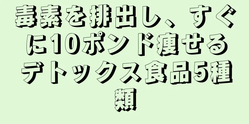 毒素を排出し、すぐに10ポンド痩せるデトックス食品5種類