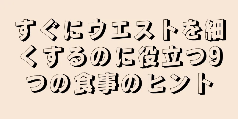 すぐにウエストを細くするのに役立つ9つの食事のヒント