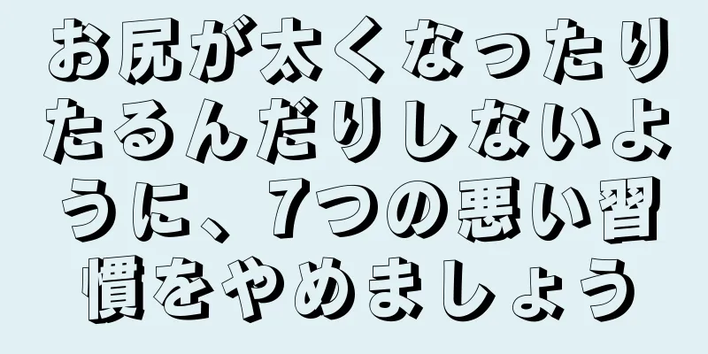 お尻が太くなったりたるんだりしないように、7つの悪い習慣をやめましょう