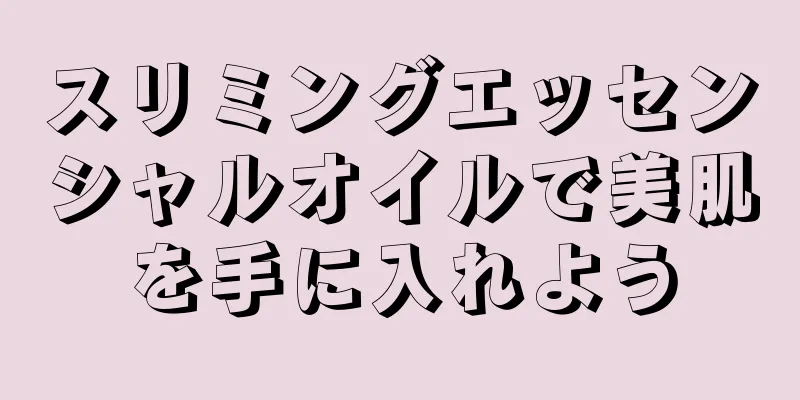 スリミングエッセンシャルオイルで美肌を手に入れよう