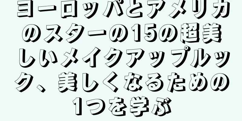 ヨーロッパとアメリカのスターの15の超美しいメイクアップルック、美しくなるための1つを学ぶ