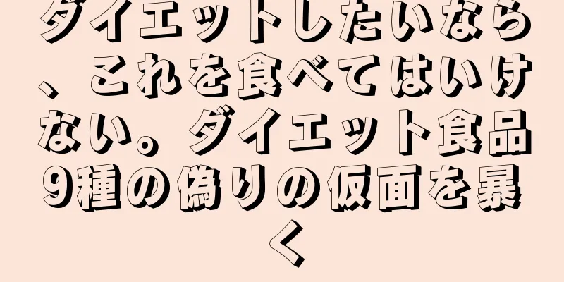 ダイエットしたいなら、これを食べてはいけない。ダイエット食品9種の偽りの仮面を暴く