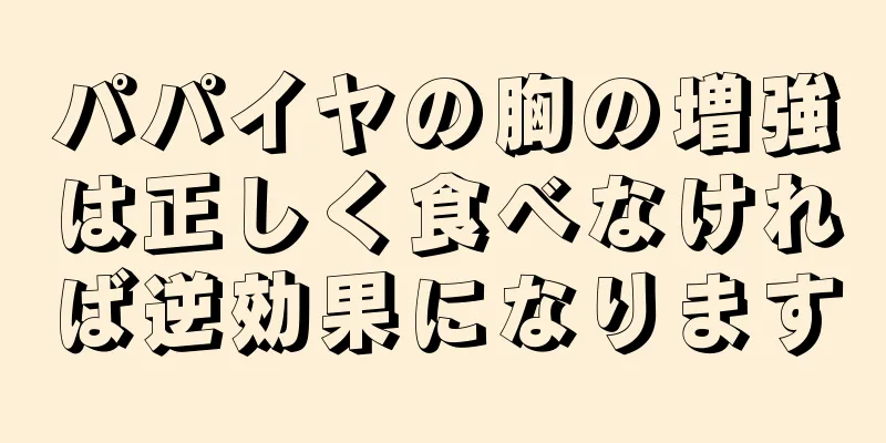 パパイヤの胸の増強は正しく食べなければ逆効果になります