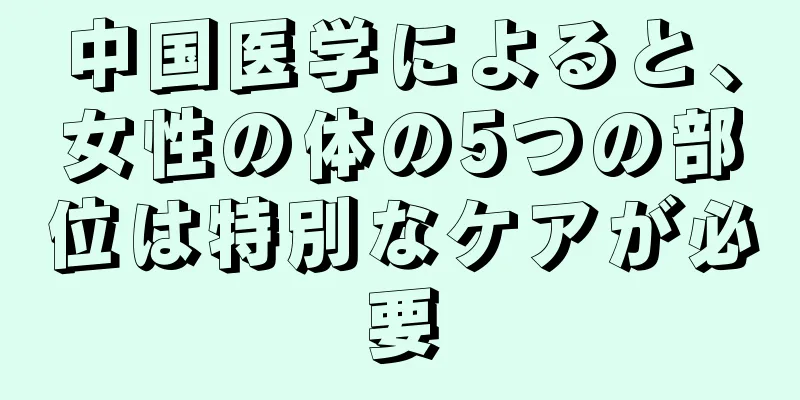 中国医学によると、女性の体の5つの部位は特別なケアが必要