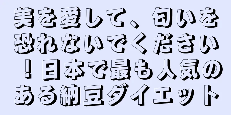 美を愛して、匂いを恐れないでください！日本で最も人気のある納豆ダイエット