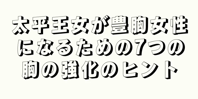 太平王女が豊胸女性になるための7つの胸の強化のヒント