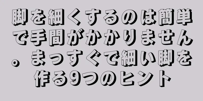 脚を細くするのは簡単で手間がかかりません。まっすぐで細い脚を作る9つのヒント