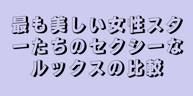 最も美しい女性スターたちのセクシーなルックスの比較