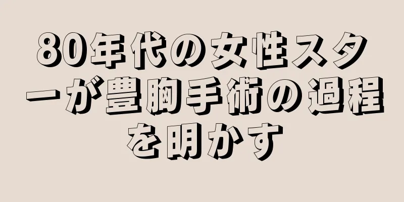 80年代の女性スターが豊胸手術の過程を明かす