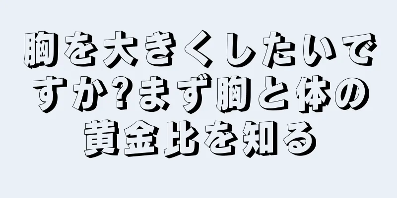 胸を大きくしたいですか?まず胸と体の黄金比を知る