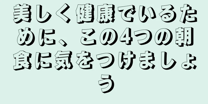 美しく健康でいるために、この4つの朝食に気をつけましょう