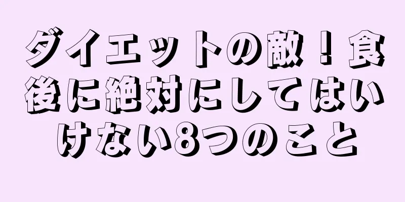 ダイエットの敵！食後に絶対にしてはいけない8つのこと