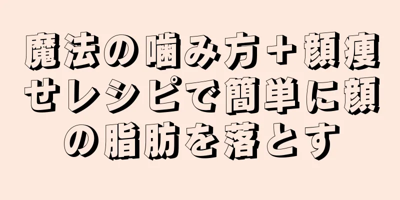 魔法の噛み方＋顔痩せレシピで簡単に顔の脂肪を落とす