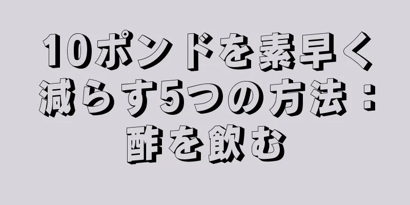 10ポンドを素早く減らす5つの方法：酢を飲む