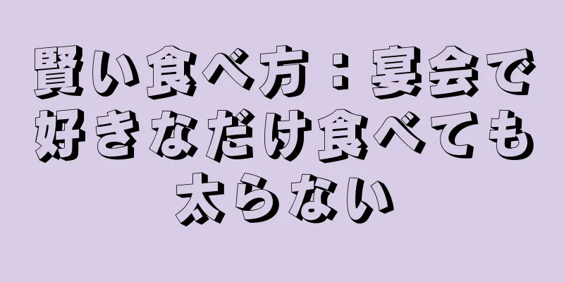 賢い食べ方：宴会で好きなだけ食べても太らない