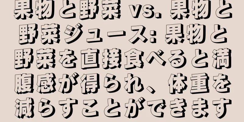 果物と野菜 vs. 果物と野菜ジュース: 果物と野菜を直接食べると満腹感が得られ、体重を減らすことができます