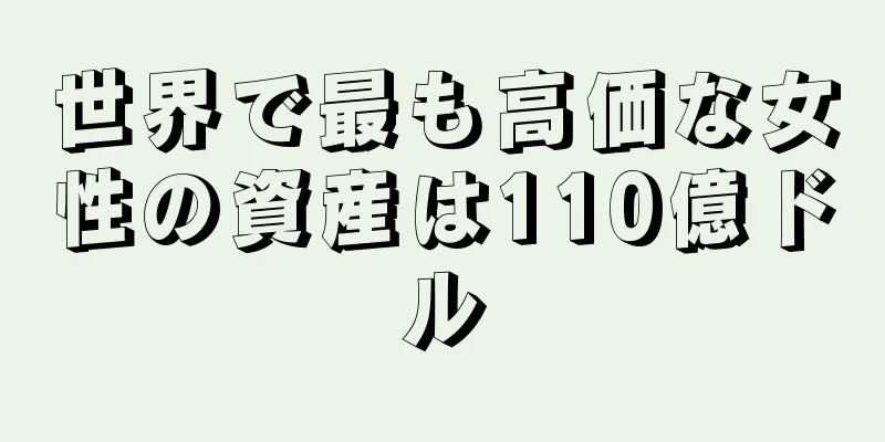 世界で最も高価な女性の資産は110億ドル