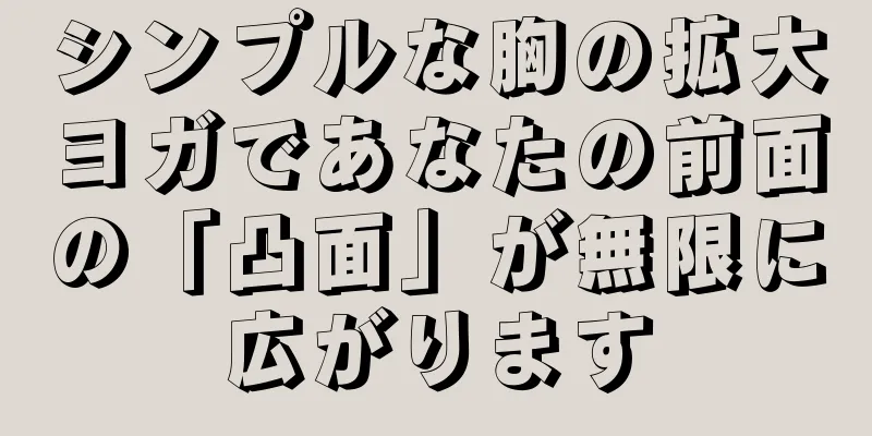 シンプルな胸の拡大ヨガであなたの前面の「凸面」が無限に広がります