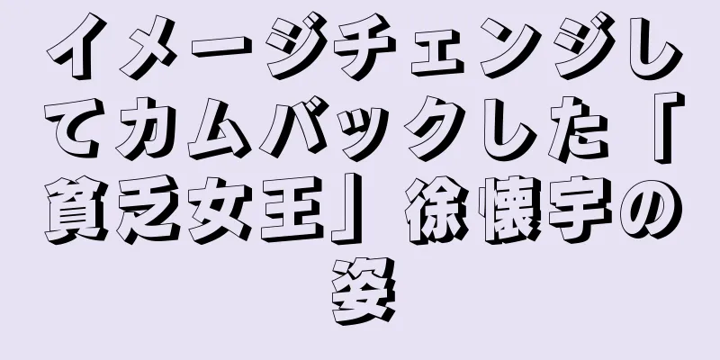 イメージチェンジしてカムバックした「貧乏女王」徐懐宇の姿