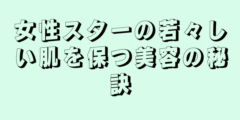 女性スターの若々しい肌を保つ美容の秘訣