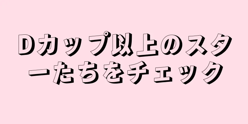 Dカップ以上のスターたちをチェック