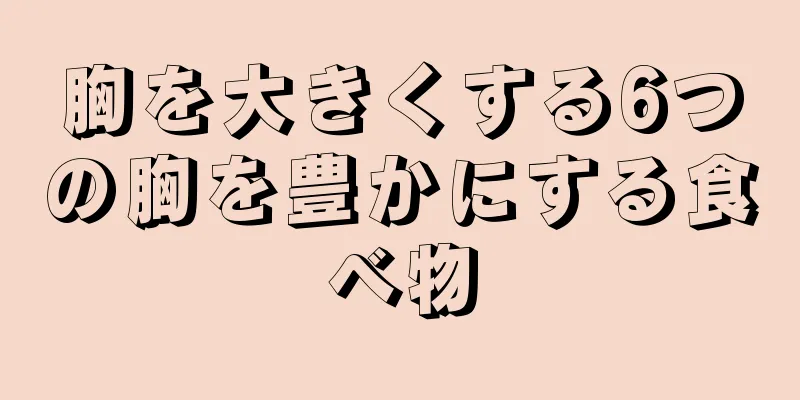 胸を大きくする6つの胸を豊かにする食べ物