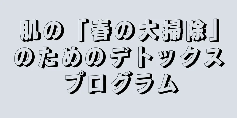 肌の「春の大掃除」のためのデトックスプログラム