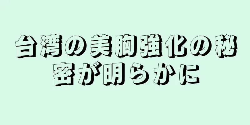 台湾の美胸強化の秘密が明らかに