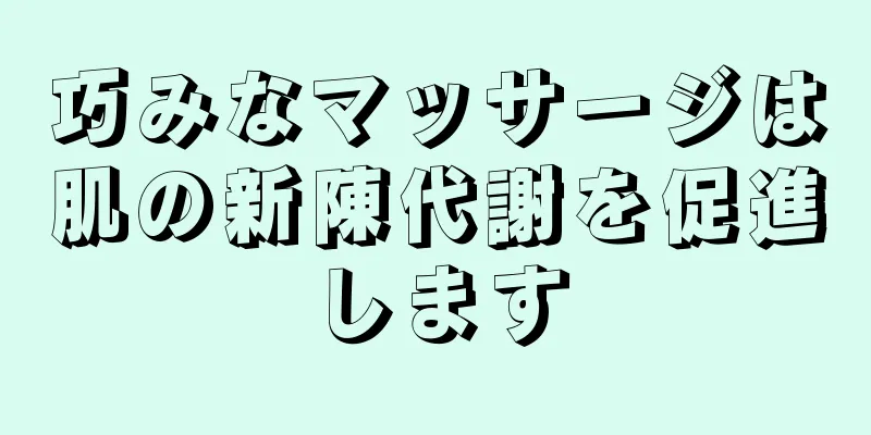 巧みなマッサージは肌の新陳代謝を促進します