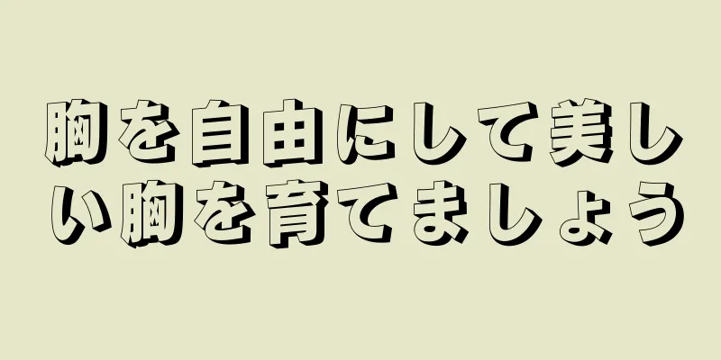 胸を自由にして美しい胸を育てましょう