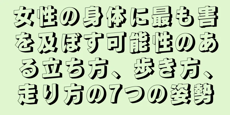 女性の身体に最も害を及ぼす可能性のある立ち方、歩き方、走り方の7つの姿勢