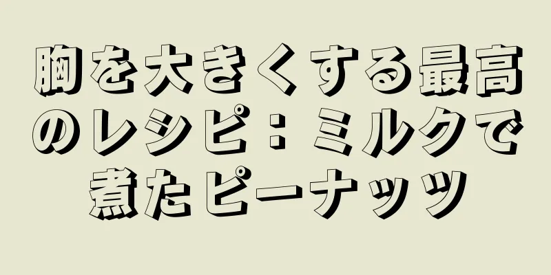 胸を大きくする最高のレシピ：ミルクで煮たピーナッツ