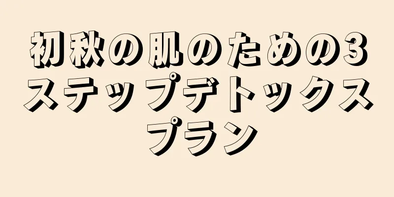 初秋の肌のための3ステップデトックスプラン