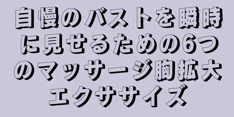 自慢のバストを瞬時に見せるための6つのマッサージ胸拡大エクササイズ