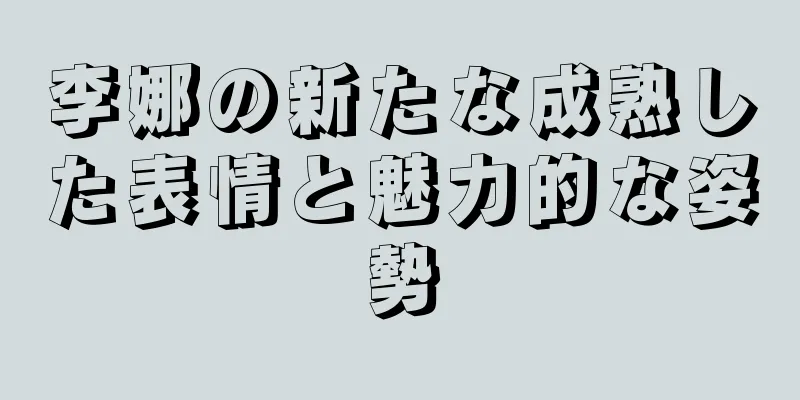 李娜の新たな成熟した表情と魅力的な姿勢