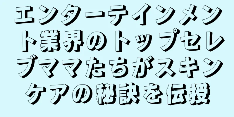 エンターテインメント業界のトップセレブママたちがスキンケアの秘訣を伝授